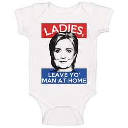 Ladies Leave Yo Man At Home Funny Hillary Clinton Presidential Campaign Onesie Baby One Piece Ladies Leave Yo Man At Home Funny Hillary Clinton Presidential Campaign Onesie Baby One Piece