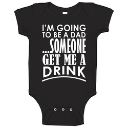 Im Going To Be A Dad Someone Get Me A Drink Funny New Father Baby One Piece Im Going To Be A Dad Someone Get Me A Drink Funny New Father Baby One Piece