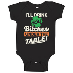I'll Drink You Bitches Under The Table Funny St. Patrick's Day Baby One Piece I'll Drink You Bitches Under The Table Funny St. Patrick's Day Baby One Piece