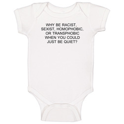 Why Be Racist Sexist Homophobic Or Transphobia When You Could Just Be Quiet onesie Baby One Piece Why Be Racist Sexist Homophobic Or Transphobia When You Could Just Be Quiet onesie Baby One Piece