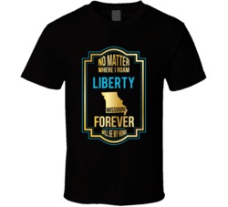 No Matter Where I Roam Liberty Missouri Forever Will Be My Home T Shir No Matter Where I Roam Liberty Missouri Forever Will Be My Home T Shir