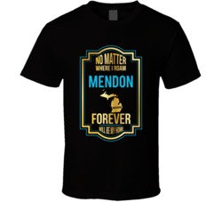 No Matter Where I Roam Mendon Michigan Forever Will Be My Home T Shirt No Matter Where I Roam Mendon Michigan Forever Will Be My Home T Shirt