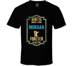 No Matter Where I Roam Morgan Minnesota Forever Will Be My Home T Shir No Matter Where I Roam Morgan Minnesota Forever Will Be My Home T Shir