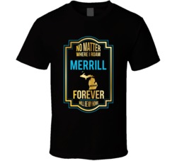 No Matter Where I Roam Merrill Michigan Forever Will Be My Home T Shir No Matter Where I Roam Merrill Michigan Forever Will Be My Home T Shir