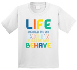 Life Would Be So Boring If All I Did Was Behave Kids Funny T Shirt Life Would Be So Boring If All I Did Was Behave Kids Funny T Shirt