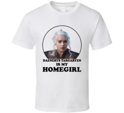 Game Of Thrones Daenerys Targaryen Is My Homegirl Funny Parody Fan T S Game Of Thrones Daenerys Targaryen Is My Homegirl Funny Parody Fan T S