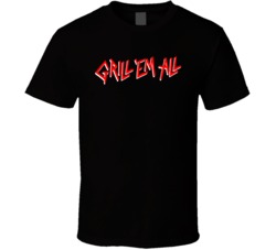 Grill Em All Burger Food Fan T Shirt Grill Em All Burger Food Fan T Shirt