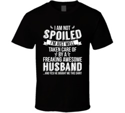 I'm Not Spoiled Just Well Taken Care Of By My Husband Wife Gift T I'm Not Spoiled Just Well Taken Care Of By My Husband Wife Gift T