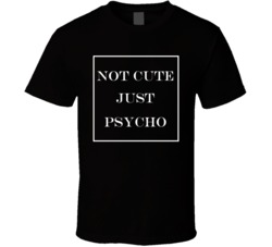 Not Cute Just Psycho Funny T Shirt Not Cute Just Psycho Funny T Shirt