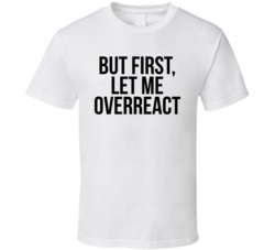 But First Let Me Overreact Funny Cute T Shirt But First Let Me Overreact Funny Cute T Shirt