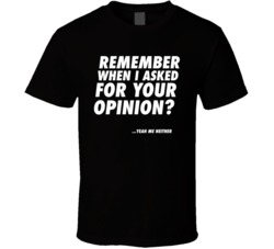 Remember When I Asked For Your Opinion Funny T Shirt