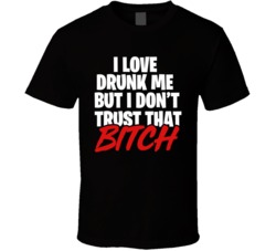 I Love Drunk Me But I Don't Trust That Bitch Funny Drinking Fun W I Love Drunk Me But I Don't Trust That Bitch Funny Drinking Fun W