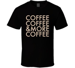Coffee Coffee And More Coffee Addict T Shirt Coffee Coffee And More Coffee Addict T Shirt