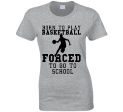 Born To Play Basketball Forced To Go To School Womens T Shirt Born To Play Basketball Forced To Go To School Womens T Shirt