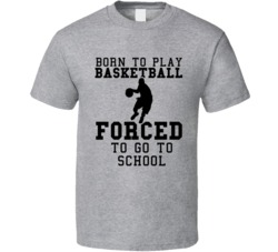 Born To Play Basketball Forced To Go To School T Shirt Born To Play Basketball Forced To Go To School T Shirt