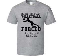 Born To Play Volleyball Forced To Go To School T Shirt Born To Play Volleyball Forced To Go To School T Shirt
