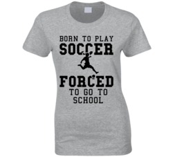 Born To Play Soccer Forced To Go To School T Shirt Born To Play Soccer Forced To Go To School T Shirt