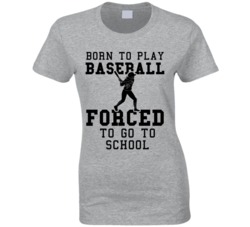 Born To Play Baseball Forced To Go To School Womens T Shirt Born To Play Baseball Forced To Go To School Womens T Shirt