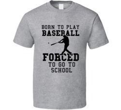 Born To Play Baseball Forced To Go To School T Shirt Born To Play Baseball Forced To Go To School T Shirt