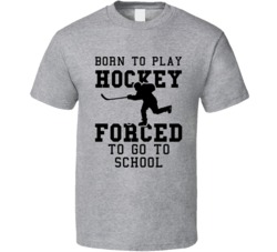 Born To Play Hockey Forced To Go To School T Shirt Born To Play Hockey Forced To Go To School T Shirt