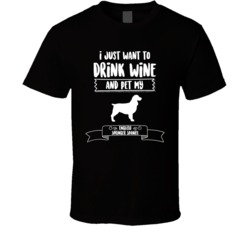 I Just Want To Drink Wine And Pet My English Springer Spaniel Dog Owne I Just Want To Drink Wine And Pet My English Springer Spaniel Dog Owne