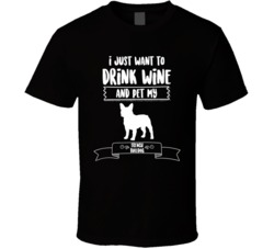 I Just Want To Drink Wine And Pet My French Bulldog Dog Owner Cute T S I Just Want To Drink Wine And Pet My French Bulldog Dog Owner Cute T S