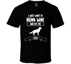 I Just Want To Drink Wine And Pet My German Shepard Dog Owner Cute T S I Just Want To Drink Wine And Pet My German Shepard Dog Owner Cute T S