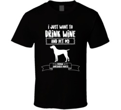 I Just Want To Drink Wine And Pet My German Shorthaired Pointer Dog Ow I Just Want To Drink Wine And Pet My German Shorthaired Pointer Dog Ow