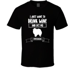 I Just Want To Drink Wine And Pet My Pomeranian Dog Owner Cute T Shirt I Just Want To Drink Wine And Pet My Pomeranian Dog Owner Cute T Shirt