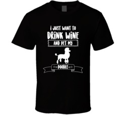 I Just Want To Drink Wine And Pet My Poodle Dog Owner Cute T Shirt I Just Want To Drink Wine And Pet My Poodle Dog Owner Cute T Shirt