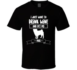 I Just Want To Drink Wine And Pet My Pug Dog Owner Cute T Shirt I Just Want To Drink Wine And Pet My Pug Dog Owner Cute T Shirt