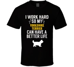 I Work Hard So My Yorkshire Terrier Can Have A Better Life Dog Owner L I Work Hard So My Yorkshire Terrier Can Have A Better Life Dog Owner L