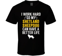I Work Hard So My Shetland Sheepdog Can Have A Better Life Dog Owner L I Work Hard So My Shetland Sheepdog Can Have A Better Life Dog Owner L