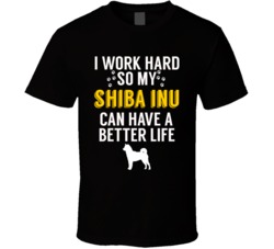 I Work Hard So My Shiba Inu Can Have A Better Life Dog Owner Lover T S I Work Hard So My Shiba Inu Can Have A Better Life Dog Owner Lover T S
