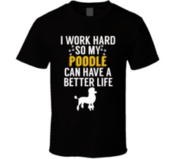 I Work Hard So My Poodle Can Have A Better Life Dog Owner Lover T Shir I Work Hard So My Poodle Can Have A Better Life Dog Owner Lover T Shir