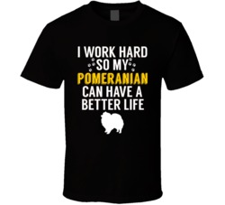 I Work Hard So My Pomeranian Can Have A Better Life Dog Owner Lover T I Work Hard So My Pomeranian Can Have A Better Life Dog Owner Lover T