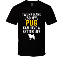 I Work Hard So My Pug Can Have A Better Life Dog Owner Lover T Shirt I Work Hard So My Pug Can Have A Better Life Dog Owner Lover T Shirt