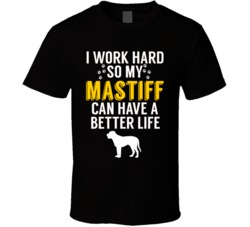 I Work Hard So My Mastiff Can Have A Better Life Dog Owner Lover T Shi I Work Hard So My Mastiff Can Have A Better Life Dog Owner Lover T Shi