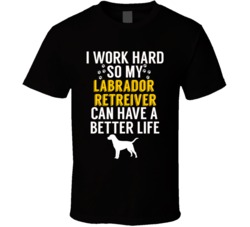 I Work Hard So My Labrador Retreiver Can Have A Better Life Dog Owner I Work Hard So My Labrador Retreiver Can Have A Better Life Dog Owner