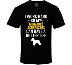 I Work Hard So My Miniature Schnauzers Can Have A Better Life Dog Owne I Work Hard So My Miniature Schnauzers Can Have A Better Life Dog Owne