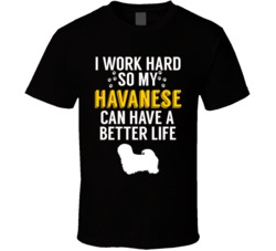 I Work Hard So My Havanese Can Have A Better Life Dog Owner Lover T Sh I Work Hard So My Havanese Can Have A Better Life Dog Owner Lover T Sh