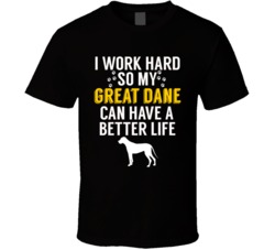 I Work Hard So My Great Dane Can Have A Better Life Dog Owner Lover T I Work Hard So My Great Dane Can Have A Better Life Dog Owner Lover T