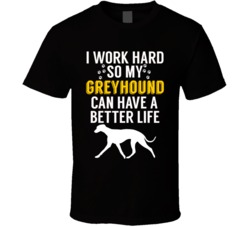 I Work Hard So My Greyhound Can Have A Better Life Dog Owner Lover T S I Work Hard So My Greyhound Can Have A Better Life Dog Owner Lover T S