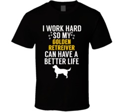 I Work Hard So My Golden Retreiver Can Have A Better Life Dog Owner Lo I Work Hard So My Golden Retreiver Can Have A Better Life Dog Owner Lo