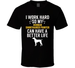 I Work Hard So My German Shorthaired Pointer Can Have A Better Life Do I Work Hard So My German Shorthaired Pointer Can Have A Better Life Do