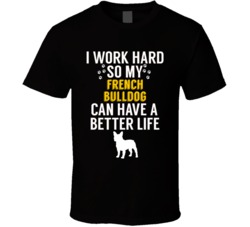 I Work Hard So My French Bulldog Can Have A Better Life Dog Owner Love I Work Hard So My French Bulldog Can Have A Better Life Dog Owner Love