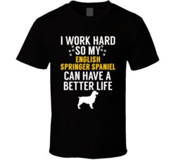 I Work Hard So My English Springer Spaniel Can Have A Better Life Dog I Work Hard So My English Springer Spaniel Can Have A Better Life Dog