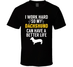 I Work Hard So My Dachshund Can Have A Better Life Dog Owner Lover T S I Work Hard So My Dachshund Can Have A Better Life Dog Owner Lover T S