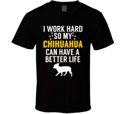 I Work Hard So My Chihuahua Can Have A Better Life Dog Owner Lover T S I Work Hard So My Chihuahua Can Have A Better Life Dog Owner Lover T S