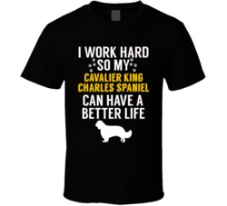 I Work Hard So My Cavalier King Charles Spaniel Can Have A Better Life I Work Hard So My Cavalier King Charles Spaniel Can Have A Better Life